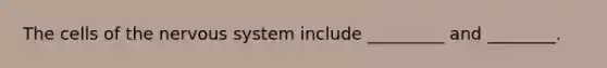 The cells of the nervous system include _________ and ________.
