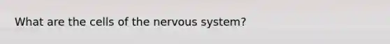 What are the cells of the <a href='https://www.questionai.com/knowledge/kThdVqrsqy-nervous-system' class='anchor-knowledge'>nervous system</a>?