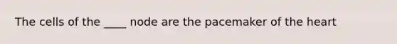 The cells of the ____ node are the pacemaker of the heart