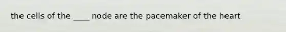 the cells of the ____ node are the pacemaker of the heart