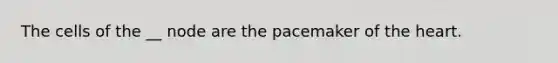 The cells of the __ node are the pacemaker of the heart.