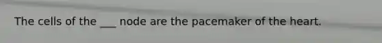 The cells of the ___ node are the pacemaker of the heart.