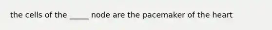 the cells of the _____ node are the pacemaker of the heart