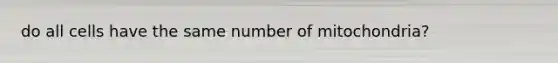 do all cells have the same number of mitochondria?