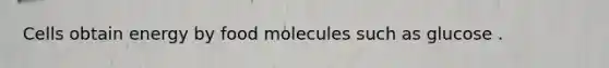 Cells obtain energy by food molecules such as glucose .