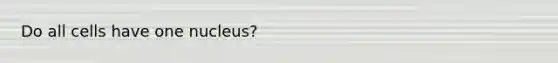 Do all cells have one nucleus?