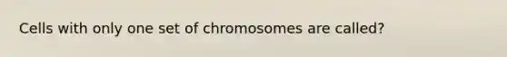 Cells with only one set of chromosomes are called?