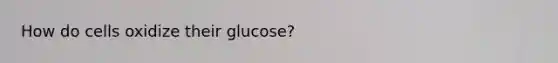 How do cells oxidize their glucose?