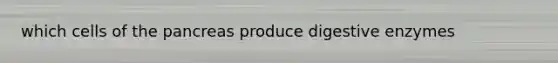 which cells of the pancreas produce digestive enzymes