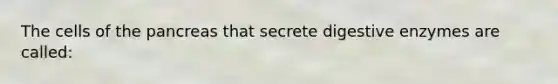 The cells of <a href='https://www.questionai.com/knowledge/kITHRba4Cd-the-pancreas' class='anchor-knowledge'>the pancreas</a> that secrete <a href='https://www.questionai.com/knowledge/kK14poSlmL-digestive-enzymes' class='anchor-knowledge'>digestive enzymes</a> are called: