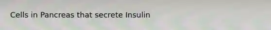 Cells in Pancreas that secrete Insulin