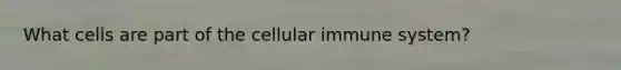 What cells are part of the cellular immune system?