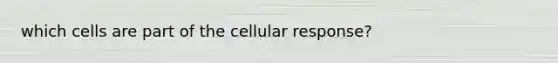 which cells are part of the cellular response?