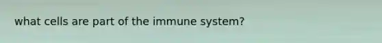 what cells are part of the immune system?