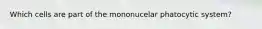 Which cells are part of the mononucelar phatocytic system?