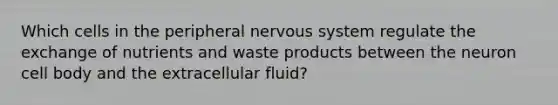 Which cells in the peripheral nervous system regulate the exchange of nutrients and waste products between the neuron cell body and the extracellular fluid?