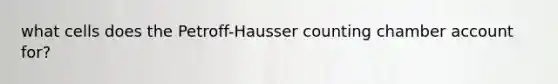 what cells does the Petroff-Hausser counting chamber account for?