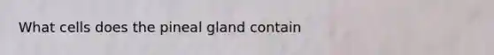 What cells does the pineal gland contain