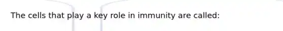 The cells that play a key role in immunity are called: