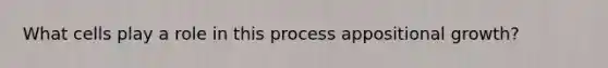 What cells play a role in this process appositional growth?