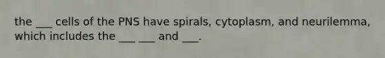 the ___ cells of the PNS have spirals, cytoplasm, and neurilemma, which includes the ___ ___ and ___.