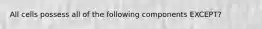 All cells possess all of the following components EXCEPT?