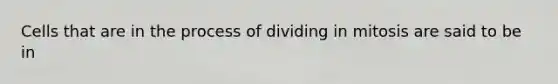 Cells that are in the process of dividing in mitosis are said to be in