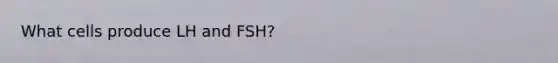 What cells produce LH and FSH?