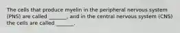The cells that produce myelin in the peripheral nervous system (PNS) are called _______, and in the central nervous system (CNS) the cells are called _______.