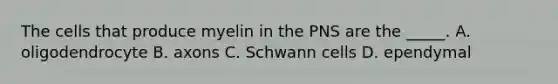 The cells that produce myelin in the PNS are the _____. A. oligodendrocyte B. axons C. Schwann cells D. ependymal