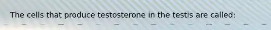 The cells that produce testosterone in the testis are called: