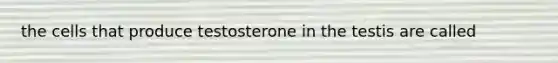 the cells that produce testosterone in the testis are called