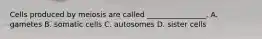 Cells produced by meiosis are called ________________. A. gametes B. somatic cells C. autosomes D. sister cells