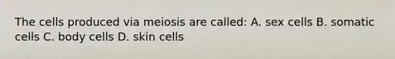 The cells produced via meiosis are called: A. sex cells B. somatic cells C. body cells D. skin cells