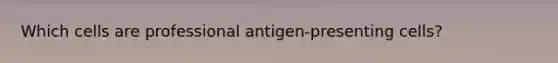 Which cells are professional antigen-presenting cells?