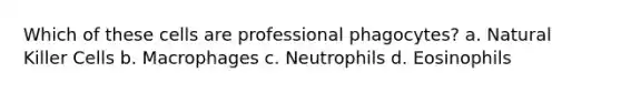 Which of these cells are professional phagocytes? a. Natural Killer Cells b. Macrophages c. Neutrophils d. Eosinophils