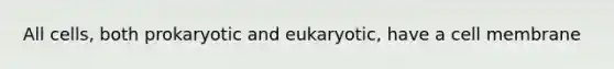 All cells, both prokaryotic and eukaryotic, have a cell membrane