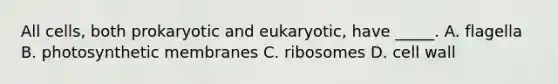 All cells, both prokaryotic and eukaryotic, have _____. A. flagella B. photosynthetic membranes C. ribosomes D. cell wall