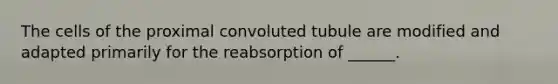 The cells of the proximal convoluted tubule are modified and adapted primarily for the reabsorption of ______.