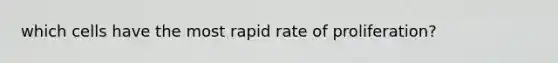 which cells have the most rapid rate of proliferation?