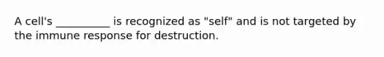 A cell's __________ is recognized as "self" and is not targeted by the immune response for destruction.