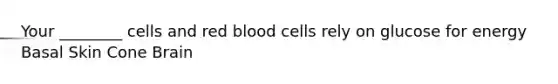 Your ________ cells and red blood cells rely on glucose for energy Basal Skin Cone Brain