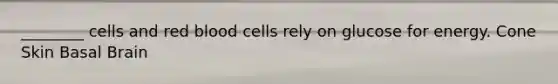 ________ cells and red blood cells rely on glucose for energy. Cone Skin Basal Brain