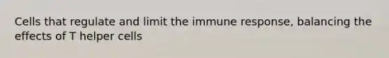 Cells that regulate and limit the immune response, balancing the effects of T helper cells