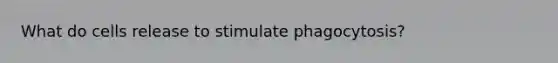 What do cells release to stimulate phagocytosis?