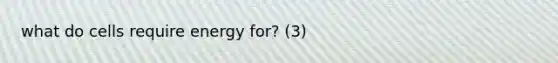 what do cells require energy for? (3)