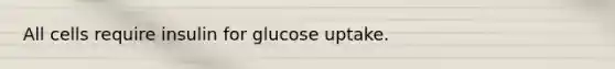 All cells require insulin for glucose uptake.