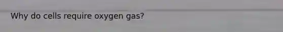 Why do cells require oxygen gas?