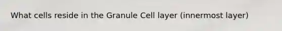 What cells reside in the Granule Cell layer (innermost layer)