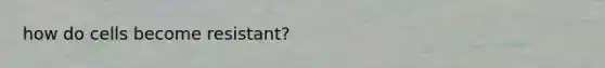 how do cells become resistant?